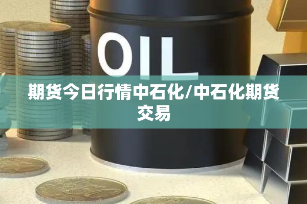 期货今日行情中石化/中石化期货交易
