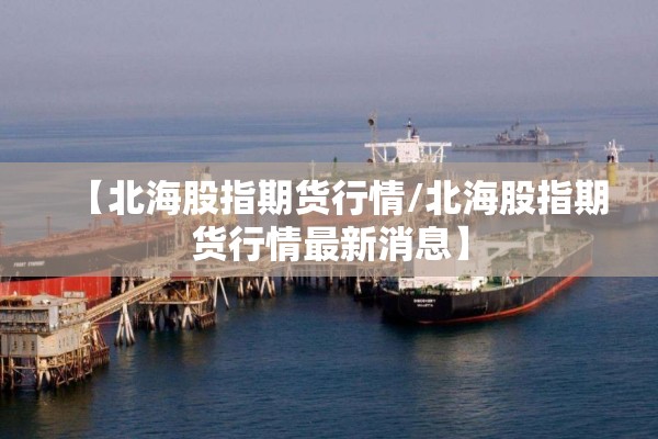 【北海股指期货行情/北海股指期货行情最新消息】