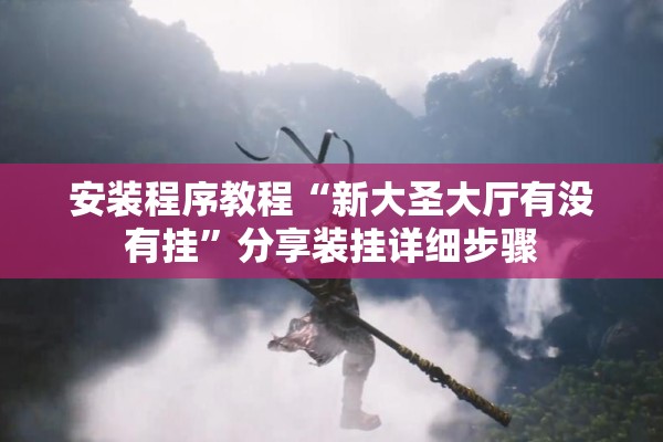 安装程序教程“新大圣大厅有没有挂”分享装挂详细步骤