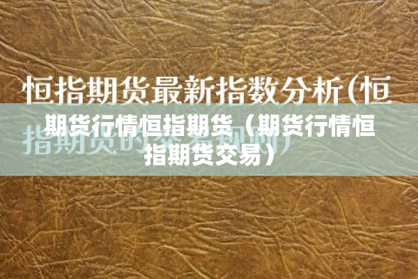 期货行情恒指期货(期货行情恒指期货交易) 期货行情恒指期货(期货行情恒指期货交易)