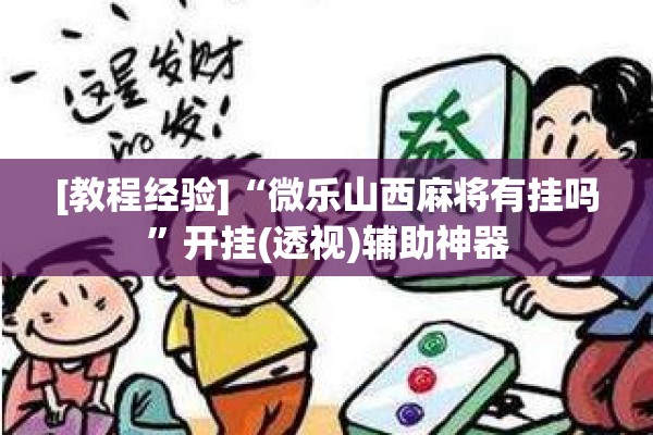 [教程经验]“微乐山西麻将有挂吗”开挂(透视)辅助神器