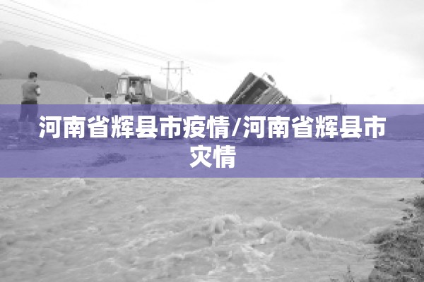 河南省辉县市疫情/河南省辉县市灾情 河南省辉县市疫情/河南省辉县市灾情
