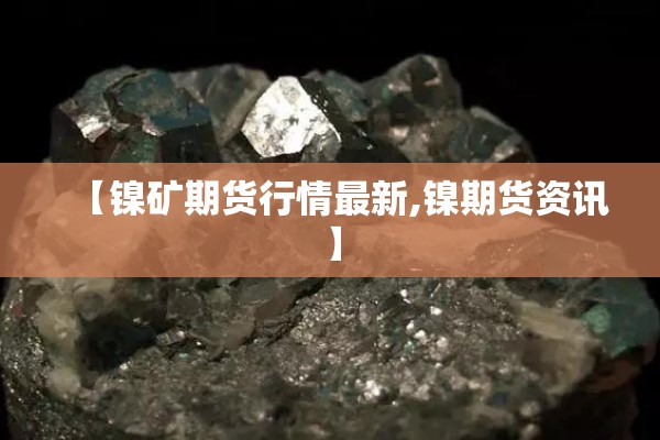 【镍矿期货行情最新,镍期货资讯】