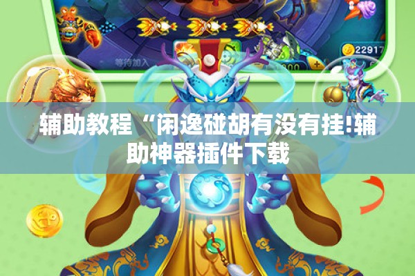 辅助教程“闲逸碰胡有没有挂!辅助神器插件下载