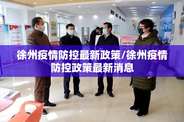 徐州疫情防控最新政策/徐州疫情防控政策最新消息 徐州疫情防控最新政策/徐州疫情防控政策最新消息