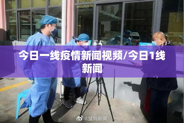 今日一线疫情新闻视频/今日1线新闻
