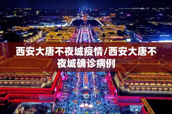 西安大唐不夜城疫情/西安大唐不夜城确诊病例 西安大唐不夜城疫情/西安大唐不夜城确诊病例