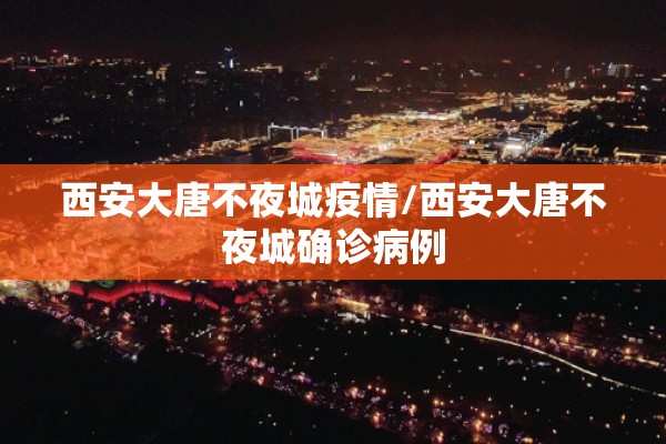 西安大唐不夜城疫情/西安大唐不夜城确诊病例 西安大唐不夜城疫情/西安大唐不夜城确诊病例