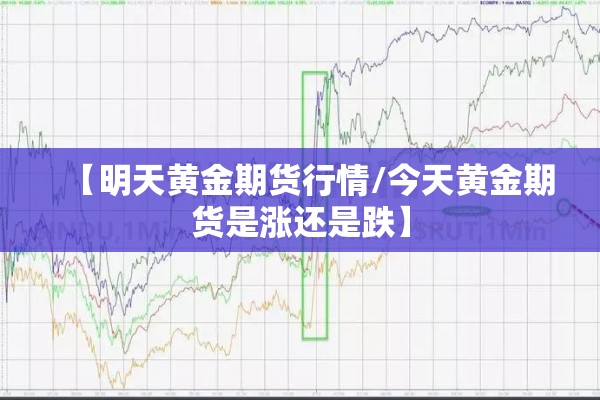 【明天黄金期货行情/今天黄金期货是涨还是跌】