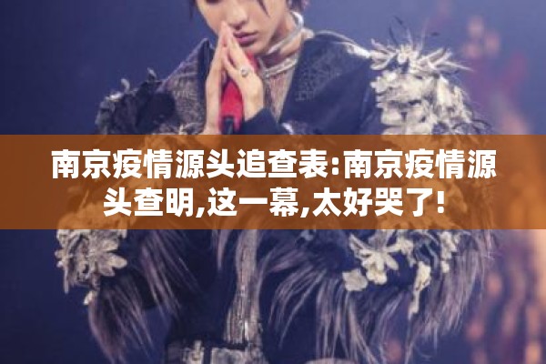 南京疫情源头追查表:南京疫情源头查明,这一幕,太好哭了!