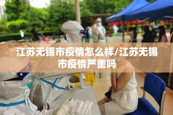 江苏无锡市疫情怎么样/江苏无锡市疫情严重吗
