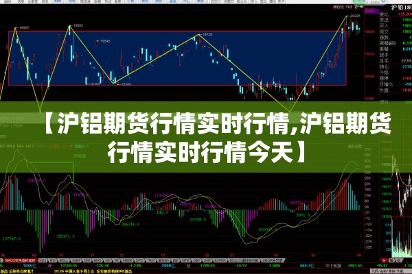 【沪铝期货行情实时行情,沪铝期货行情实时行情今天】