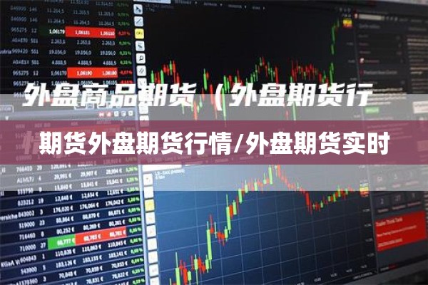 期货外盘期货行情/外盘期货实时 期货外盘期货行情/外盘期货实时