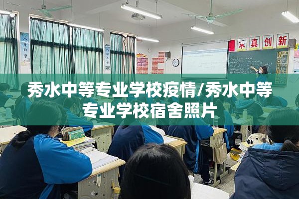 秀水中等专业学校疫情/秀水中等专业学校宿舍照片