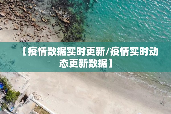 【疫情数据实时更新/疫情实时动态更新数据】 【疫情数据实时更新/疫情实时动态更新数据】