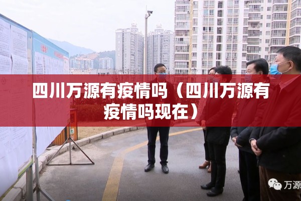 四川万源有疫情吗(四川万源有疫情吗现在) 四川万源有疫情吗(四川万源有疫情吗现在)
