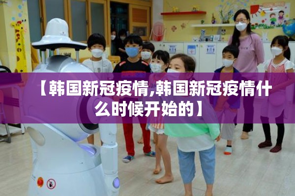 【韩国新冠疫情,韩国新冠疫情什么时候开始的】