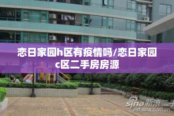 恋日家园h区有疫情吗/恋日家园c区二手房房源