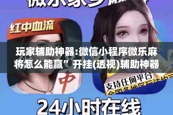 玩家辅助神器:微信小程序微乐麻将怎么能赢”开挂(透视)辅助神器