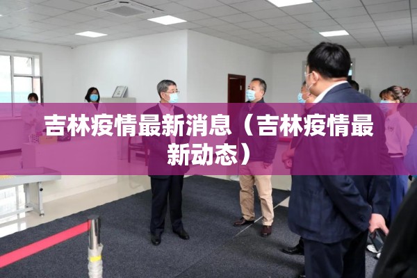 吉林疫情最新消息（吉林疫情最新动态）