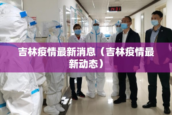 吉林疫情最新消息（吉林疫情最新动态）