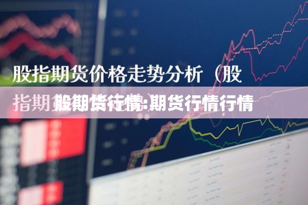 股期货行情:期货行情行情
