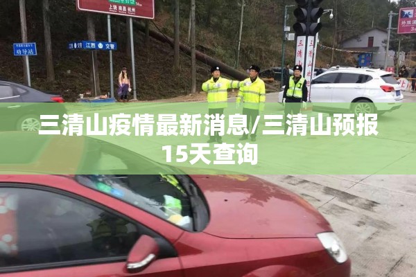三清山疫情最新消息/三清山预报15天查询 三清山疫情最新消息/三清山预报15天查询