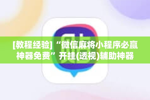 [教程经验]“微信麻将小程序必赢神器免费”开挂(透视)辅助神器