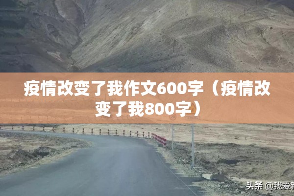 疫情改变了我作文600字(疫情改变了我800字) 疫情改变了我作文600字(疫情改变了我800字)