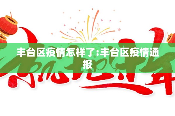 丰台区疫情怎样了:丰台区疫情通报 丰台区疫情怎样了:丰台区疫情通报