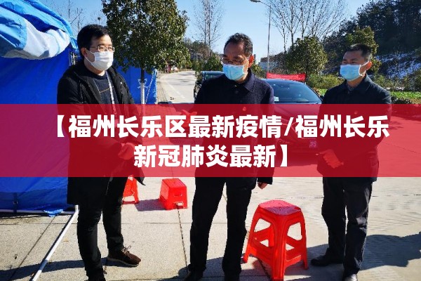 【福州长乐区最新疫情/福州长乐新冠肺炎最新】