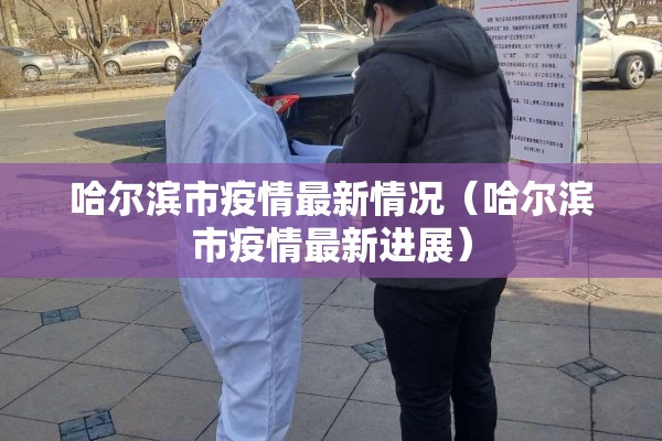 哈尔滨市疫情最新情况（哈尔滨市疫情最新进展）