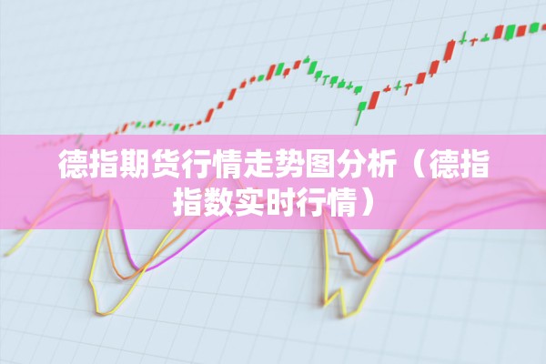德指期货行情走势图分析（德指指数实时行情）