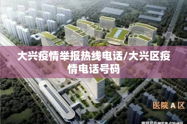 大兴疫情举报热线电话/大兴区疫情电话号码