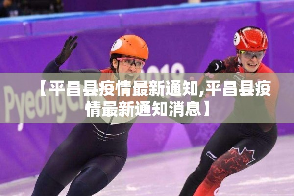 【平昌县疫情最新通知,平昌县疫情最新通知消息】 【平昌县疫情最新通知,平昌县疫情最新通知消息】