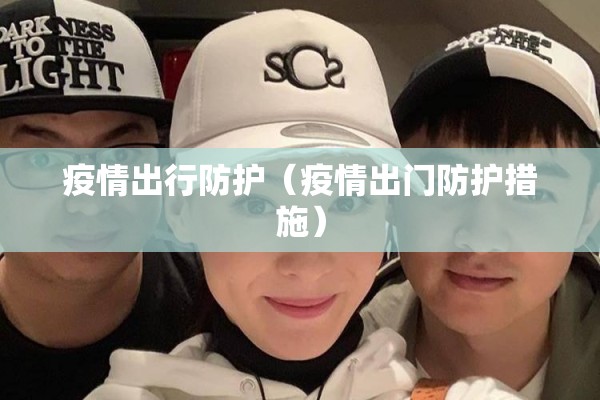 疫情出行防护（疫情出门防护措施）