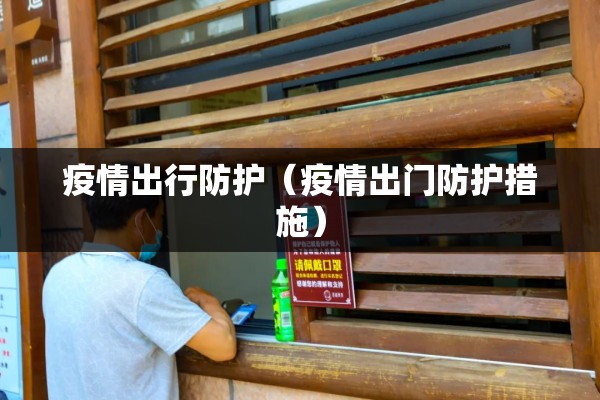 疫情出行防护（疫情出门防护措施）