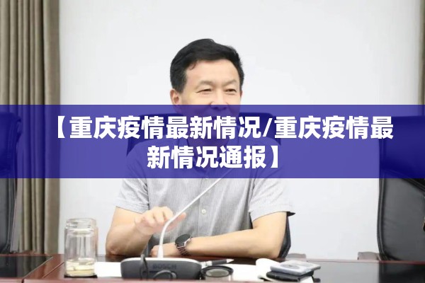 【重庆疫情最新情况/重庆疫情最新情况通报】