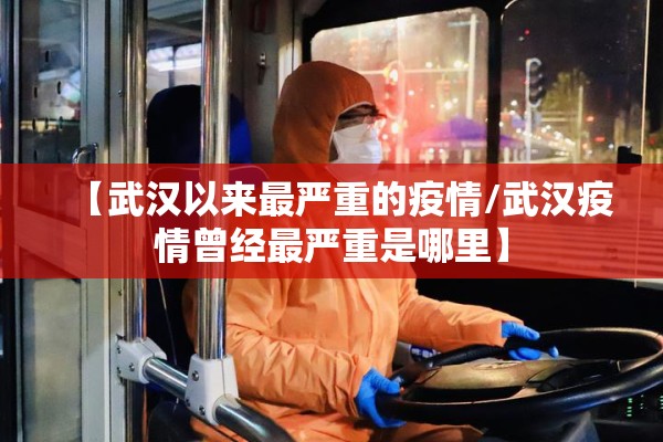 【武汉以来最严重的疫情/武汉疫情曾经最严重是哪里】