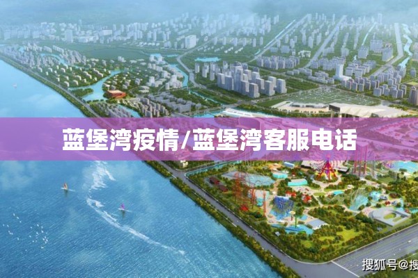 蓝堡湾疫情/蓝堡湾客服电话 蓝堡湾疫情/蓝堡湾客服电话