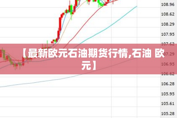【最新欧元石油期货行情,石油 欧元】 【最新欧元石油期货行情,石油 欧元】