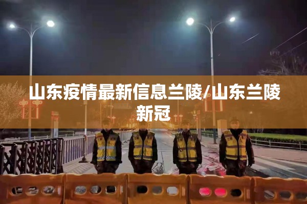 山东疫情最新信息兰陵/山东兰陵新冠