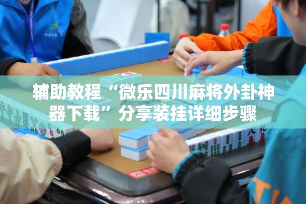 辅助教程“微乐四川麻将外卦神器下载”分享装挂详细步骤
