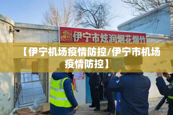 【伊宁机场疫情防控/伊宁市机场疫情防控】