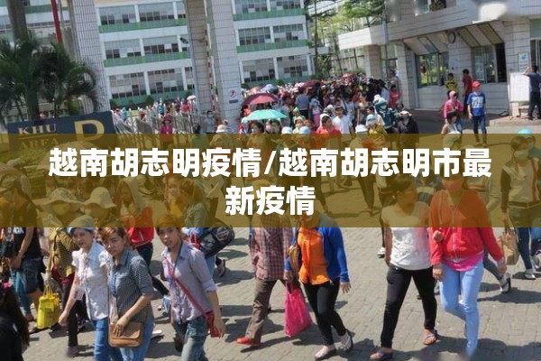 越南胡志明疫情/越南胡志明市最新疫情 越南胡志明疫情/越南胡志明市最新疫情