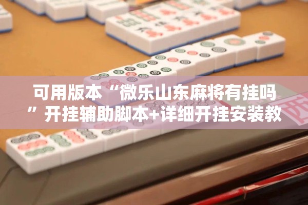 可用版本“微乐山东麻将有挂吗”开挂辅助脚本+详细开挂安装教程
