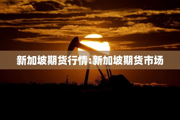 新加坡期货行情:新加坡期货市场