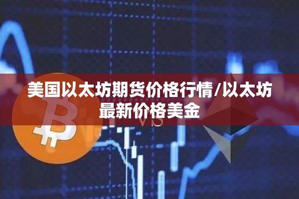 美国以太坊期货价格行情/以太坊最新价格美金 美国以太坊期货价格行情/以太坊最新价格美金