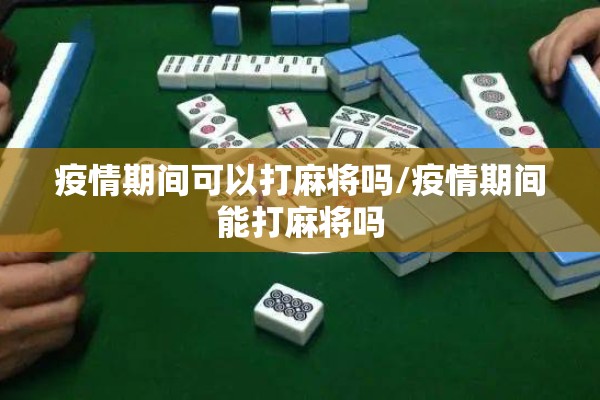 疫情期间可以打麻将吗/疫情期间能打麻将吗 疫情期间可以打麻将吗/疫情期间能打麻将吗