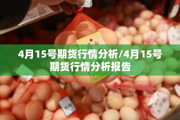 4月15号期货行情分析/4月15号期货行情分析报告 4月15号期货行情分析/4月15号期货行情分析报告
